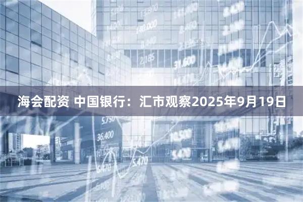 海会配资 中国银行：汇市观察2025年9月19日