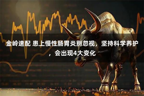 金岭速配 患上慢性肠胃炎别忽视，坚持科学养护，会出现4大变化