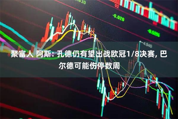 聚富人 阿斯: 孔德仍有望出战欧冠1/8决赛, 巴尔德可能伤停数周