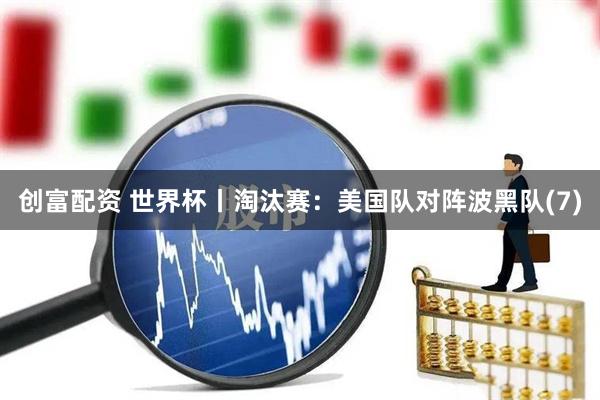 创富配资 世界杯丨淘汰赛：美国队对阵波黑队(7)